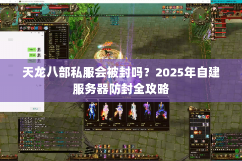 天龙八部私服会被封吗？2025年自建服务器防封全攻略