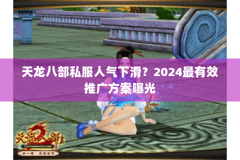 天龙八部私服人气下滑？2024最有效推广方案曝光