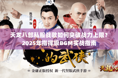 天龙八部私服战歌如何突破战力上限？2025年指挥级BGM实战指南