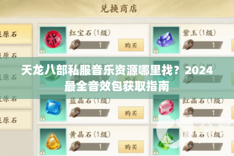 天龙八部私服音乐资源哪里找？2024最全音效包获取指南