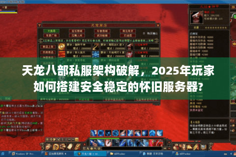 天龙八部私服架构破解，2025年玩家如何搭建安全稳定的怀旧服务器?