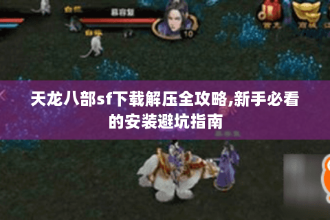 天龙八部sf下载解压全攻略,新手必看的安装避坑指南