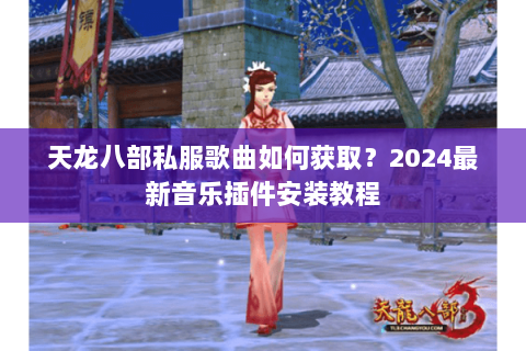 天龙八部私服歌曲如何获取？2024最新音乐插件安装教程