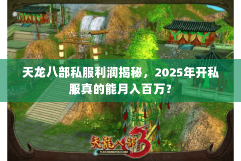 天龙八部私服利润揭秘，2025年开私服真的能月入百万？