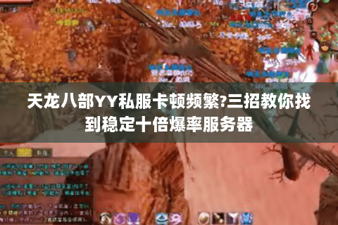 天龙八部YY私服卡顿频繁?三招教你找到稳定十倍爆率服务器