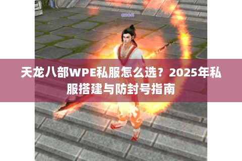 天龙八部WPE私服怎么选？2025年私服搭建与防封号指南