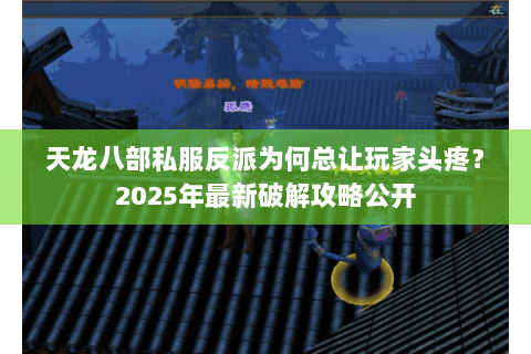 天龙八部私服反派为何总让玩家头疼？2025年最新破解攻略公开