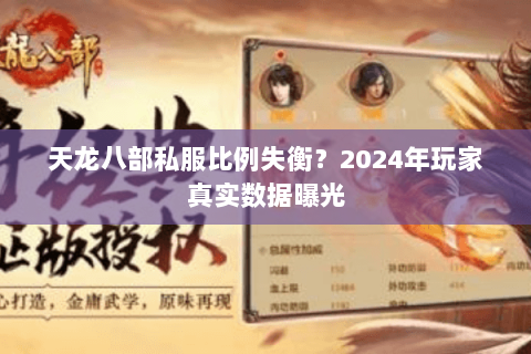 天龙八部私服比例失衡?2024年玩家真实数据曝光 天龙八部私服比例失衡?2024年玩家真实数据曝光