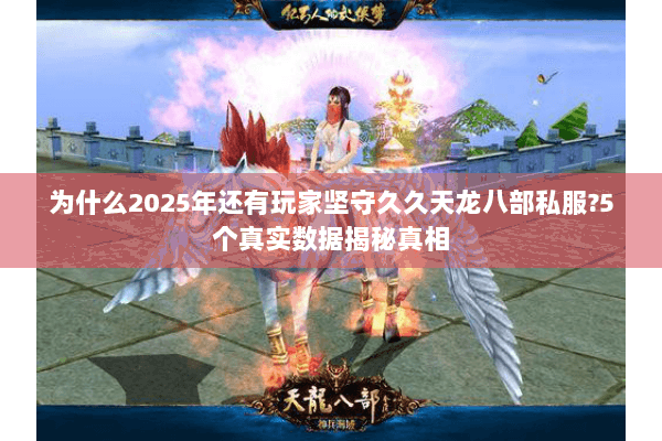 为什么2025年还有玩家坚守久久天龙八部私服?5个真实数据揭秘真相