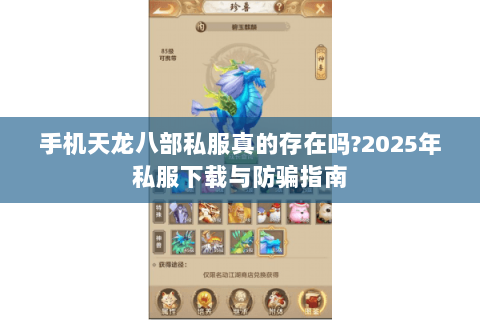 手机天龙八部私服真的存在吗?2025年私服下载与防骗指南