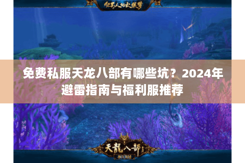 免费私服天龙八部有哪些坑？2024年避雷指南与福利服推荐
