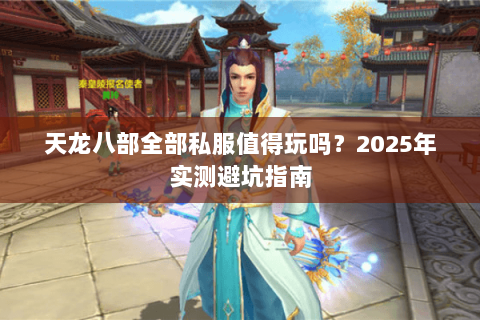 天龙八部全部私服值得玩吗？2025年实测避坑指南