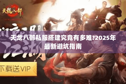 天龙八部私服搭建究竟有多难?2025年最新避坑指南