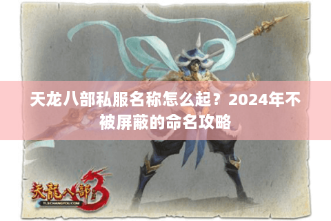 天龙八部私服名称怎么起？2024年不被屏蔽的命名攻略