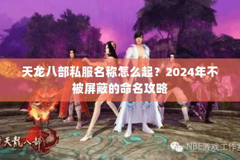 天龙八部私服名称怎么起？2024年不被屏蔽的命名攻略