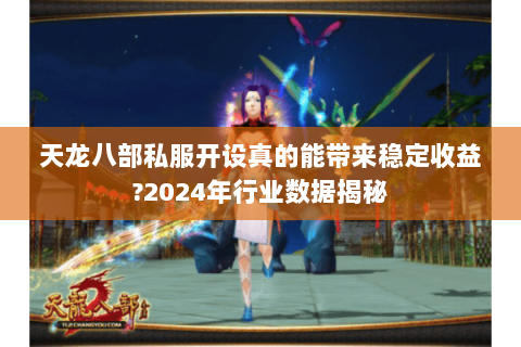 天龙八部私服开设真的能带来稳定收益?2024年行业数据揭秘