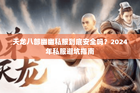 天龙八部幽幽私服到底安全吗？2024年私服避坑指南