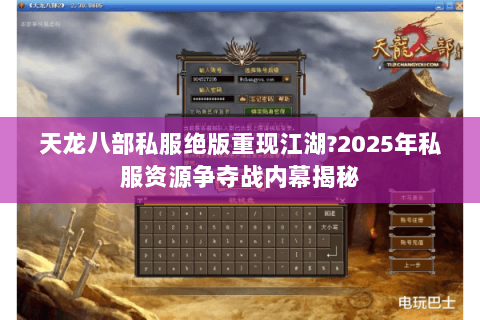 天龙八部私服绝版重现江湖?2025年私服资源争夺战内幕揭秘