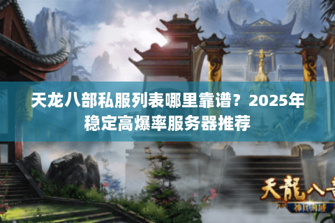 天龙八部私服列表哪里靠谱？2025年稳定高爆率服务器推荐