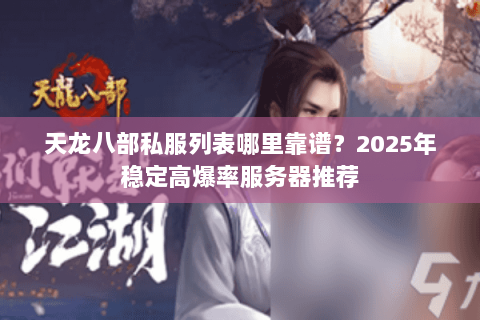 天龙八部私服列表哪里靠谱？2025年稳定高爆率服务器推荐
