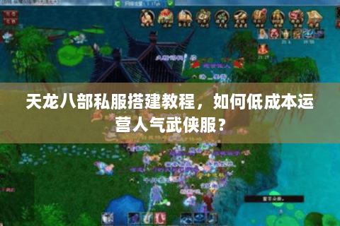 天龙八部私服搭建教程，如何低成本运营人气武侠服？