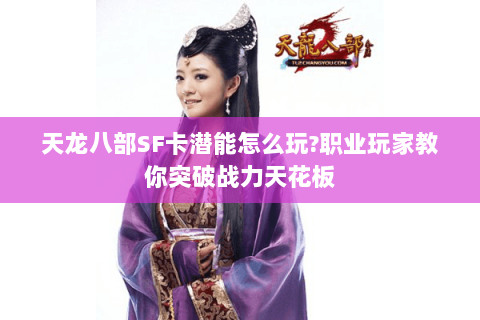 天龙八部SF卡潜能怎么玩?职业玩家教你突破战力天花板