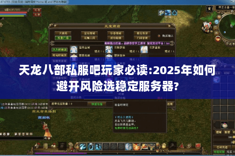 天龙八部私服吧玩家必读:2025年如何避开风险选稳定服务器?