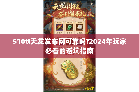 510tl天龙发布网可靠吗?2024年玩家必看的避坑指南 510tl天龙发布网可靠吗?2024年玩家必看的避坑指南