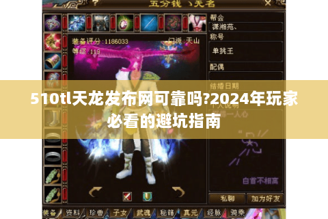 510tl天龙发布网可靠吗?2024年玩家必看的避坑指南 510tl天龙发布网可靠吗?2024年玩家必看的避坑指南