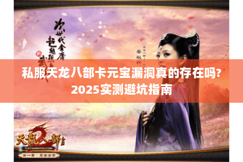 私服天龙八部卡元宝漏洞真的存在吗?2025实测避坑指南