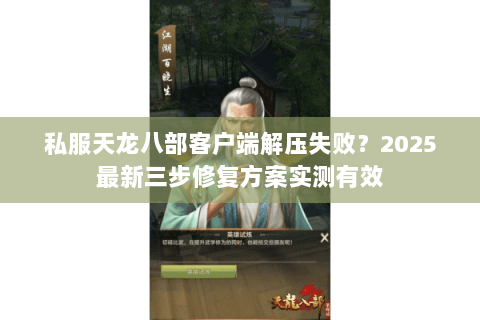 私服天龙八部客户端解压失败？2025最新三步修复方案实测有效