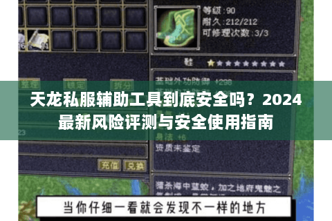 天龙私服辅助工具到底安全吗？2024最新风险评测与安全使用指南