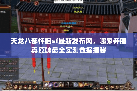 天龙八部怀旧sf最新发布网，哪家开服真原味最全实测数据揭秘