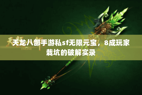 天龙八部手游私sf无限元宝，8成玩家栽坑的破解实录