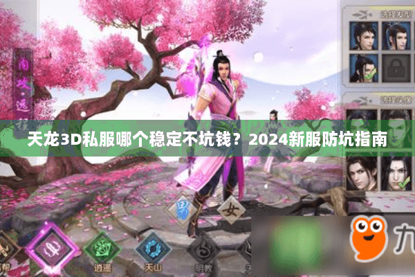 天龙3D私服哪个稳定不坑钱？2024新服防坑指南
