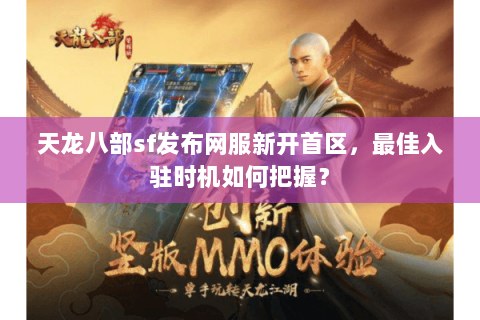 天龙八部sf发布网服新开首区，最佳入驻时机如何把握？