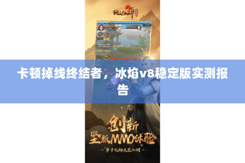 卡顿掉线终结者，冰焰v8稳定版实测报告