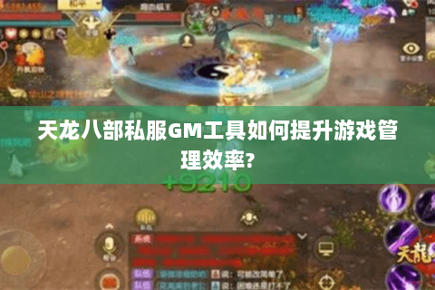 天龙八部私服GM工具如何提升游戏管理效率?