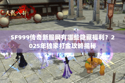 SF999传奇新服网有哪些隐藏福利?2025年独家打金攻略揭秘 SF999传奇新服网有哪些隐藏福利?2025年独家打金攻略揭秘
