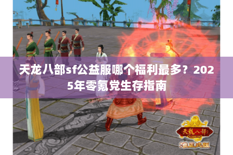 天龙八部sf公益服哪个福利最多？2025年零氪党生存指南