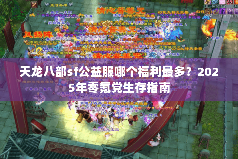 天龙八部sf公益服哪个福利最多？2025年零氪党生存指南