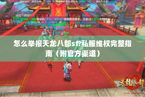 怎么举报天龙八部sf?私服维权完整指南（附官方渠道）