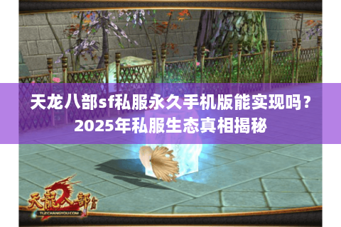 天龙八部sf私服永久手机版能实现吗？2025年私服生态真相揭秘