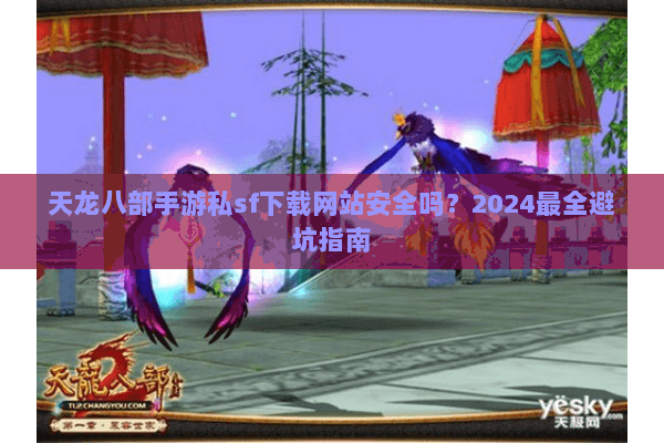 天龙八部手游私sf下载网站安全吗?2024最全避坑指南 天龙八部手游私sf下载网站安全吗?2024最全避坑指南