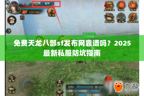 免费天龙八部sf发布网靠谱吗？2025最新私服防坑指南