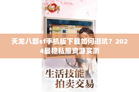 天龙八部sf手机版下载如何避坑？2024最稳私服资源实测