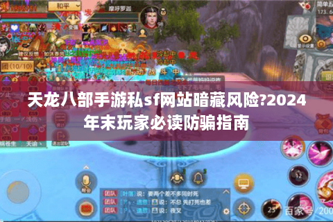 天龙八部手游私sf网站暗藏风险?2024年末玩家必读防骗指南