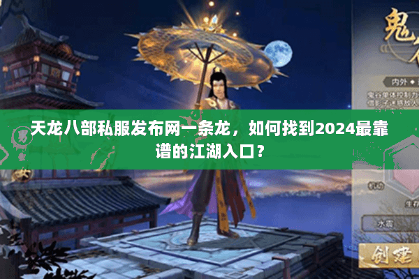 天龙八部私服发布网一条龙，如何找到2024最靠谱的江湖入口？