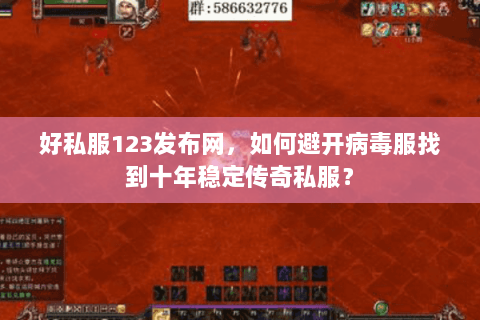 好私服123发布网，如何避开病毒服找到十年稳定传奇私服？