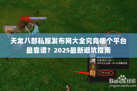 天龙八部私服发布网大全究竟哪个平台最靠谱?2025最新避坑指南 天龙八部私服发布网大全究竟哪个平台最靠谱?2025最新避坑指南